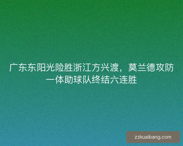 广东东阳光险胜浙江方兴渡，莫兰德攻防一体助球队终结六连胜