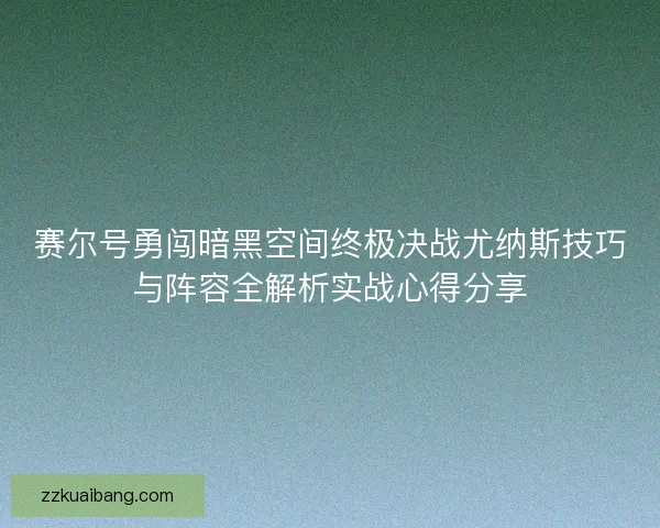 赛尔号勇闯暗黑空间终极决战尤纳斯技巧与阵容全解析实战心得分享